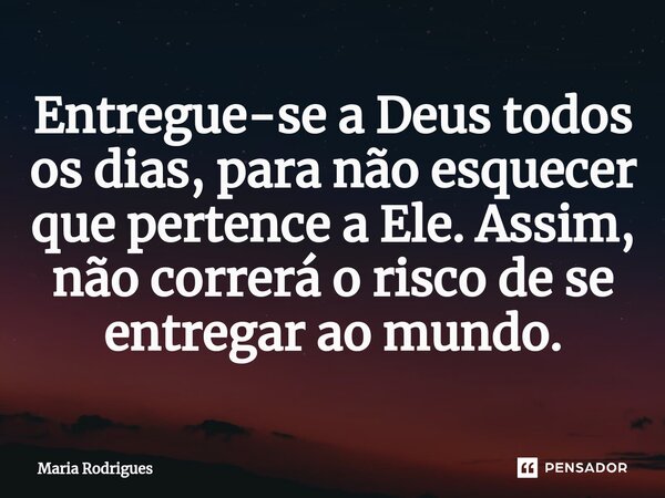 ⁠Entregue-se a Deus todos os dias, para não esquecer que pertence a Ele. Assim, não correrá o risco de se entregar ao mundo.... Frase de Maria Rodrigues.