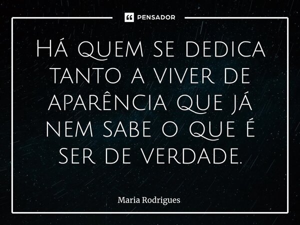 ⁠Há quem se dedica tanto a viver de aparência que já nem sabe o que é ser de verdade.... Frase de Maria Rodrigues.