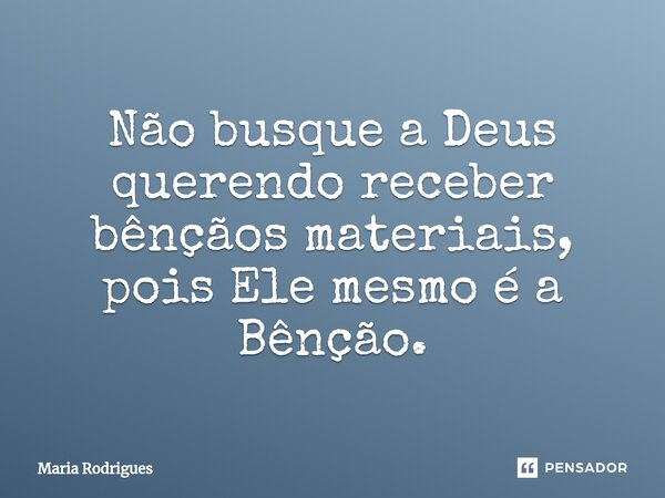 ⁠Não busque a Deus querendo receber bênçãos materiais, pois Ele mesmo é a Bênção.... Frase de Maria Rodrigues.
