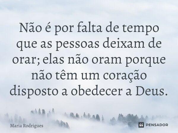 ⁠Não é por falta de tempo que as pessoas deixam de orar; elas não oram porque não têm um coração disposto a obedecer a Deus.... Frase de Maria Rodrigues.