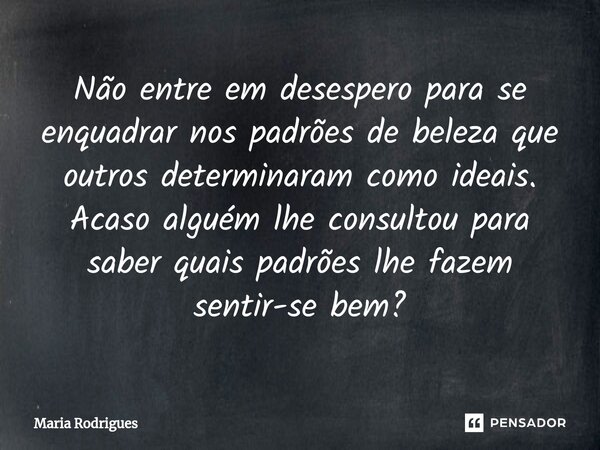⁠⁠Não entre em desespero para se enquadrar nos padrões de beleza que outros determinaram como ideais. Acaso alguém lhe consultou para saber quais padrões lhe fa... Frase de Maria Rodrigues.
