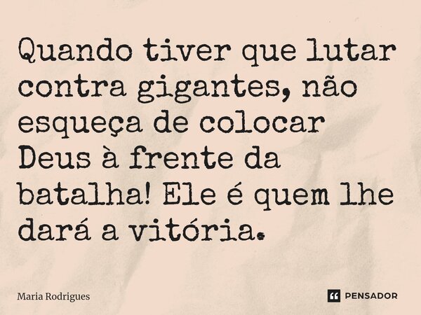 ⁠Quando tiver que lutar contra gigantes, não esqueça de colocar Deus à frente da batalha! Ele é quem lhe dará a vitória.... Frase de Maria Rodrigues.