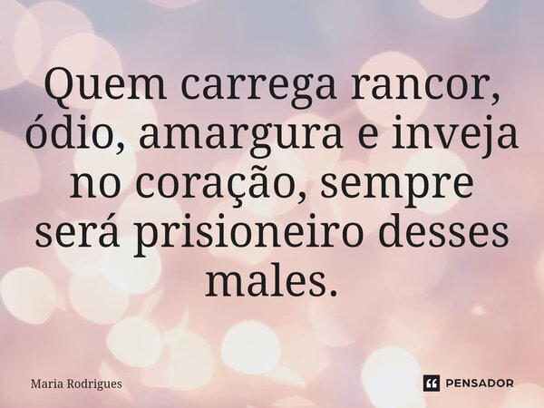 ⁠Quem carrega rancor, ódio, amargura e inveja no coração, sempre será prisioneiro desses males.... Frase de Maria Rodrigues.