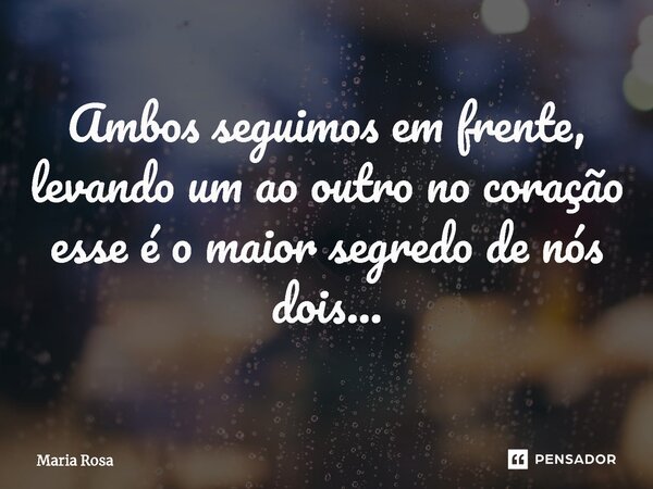 ⁠Ambos seguimos em frente, levando um ao outro no coração esse é o maior segredo de nós dois...... Frase de Maria Rosa.