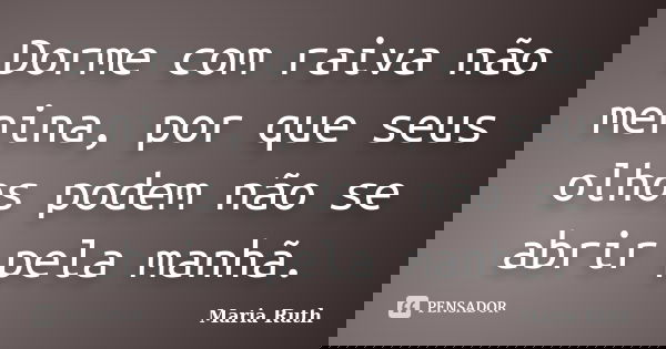 Dorme com raiva não menina, por que seus olhos podem não se abrir pela manhã.... Frase de Maria Ruth.