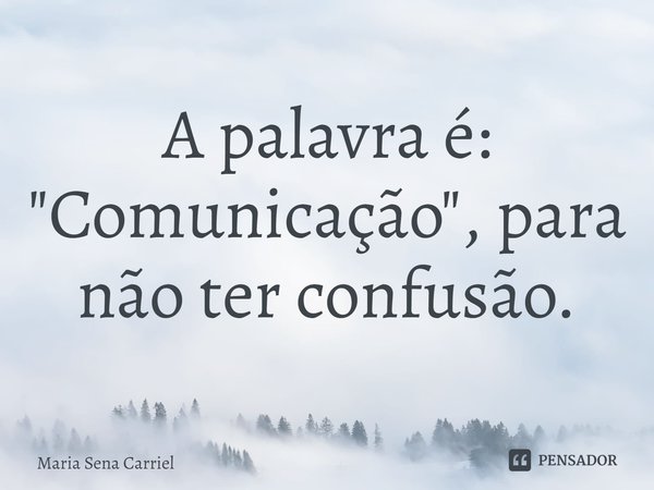 ⁠A palavra é:
"Comunicação", para não ter confusão.... Frase de Maria Sena Carriel.