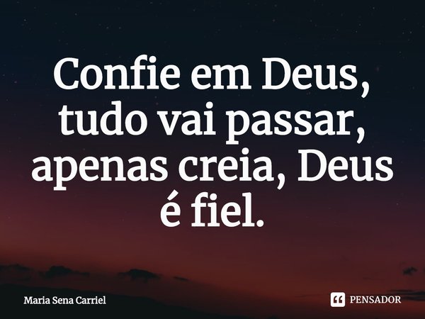 ⁠Confie em Deus, tudo vai passar, apenas creia, Deus é fiel.... Frase de Maria Sena Carriel.