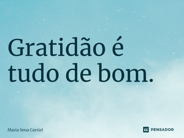 ⁠Gratidão é tudo de bom.... Frase de Maria Sena Carriel.