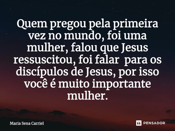 ⁠Quem pregou pela primeira vez no mundo, foi uma mulher, falou que Jesus ressuscitou, foi falar para os discípulos de Jesus, por isso você é muito importante mu... Frase de Maria Sena Carriel.