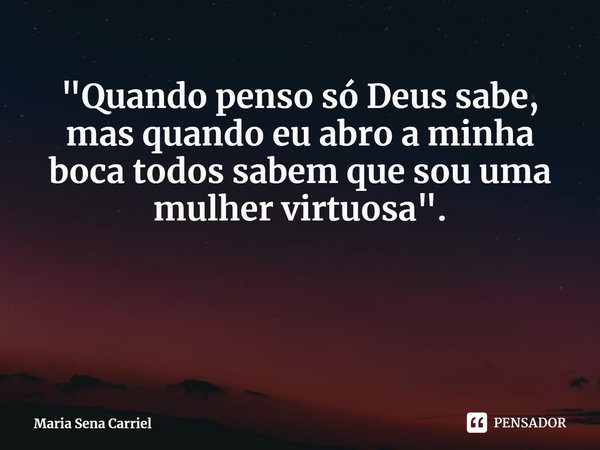 ⁠"Quando penso só Deus sabe, mas quando eu abro a minha boca todos sabem que sou uma mulher virtuosa".... Frase de Maria Sena Carriel.