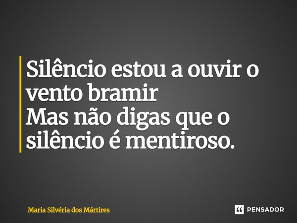⁠Silêncio estou a ouvir o vento bramir Mas não digas que o silêncio é mentiroso.... Frase de Maria Silvéria dos Mártires.