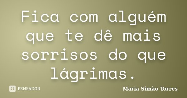 Fica com alguém que te dê mais sorrisos do que lágrimas.... Frase de Maria Simão Torres.