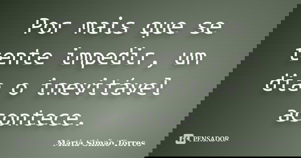 Por mais que se tente impedir, um dia o inevitável acontece.... Frase de Maria Simão Torres.