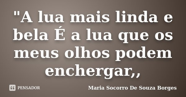 "A lua mais linda e bela É a lua que os meus olhos podem enchergar,,... Frase de Maria Socorro De Souza Borges.
