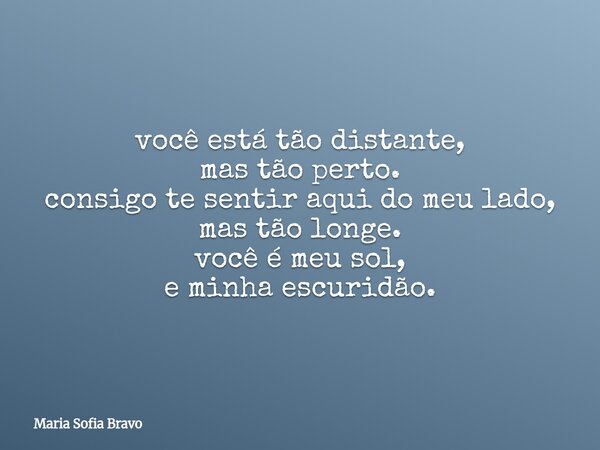 você está tão distante, mas tão perto. consigo te sentir aqui do meu lado, mas tão longe.⁠ você é meu sol, e minha escuridão.... Frase de Maria Sofia Bravo.