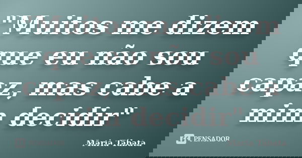 "Muitos me dizem que eu não sou capaz, mas cabe a mim decidir"... Frase de Maria Tábata.