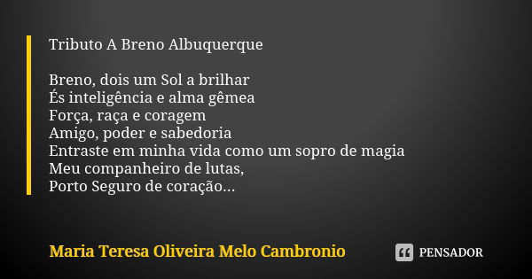 Tributo A Breno Albuquerque Breno, dois um Sol a brilhar És inteligência e alma gêmea Força, raça e coragem Amigo, poder e sabedoria Entraste em minha vida como... Frase de Maria Teresa Oliveira Melo Cambronio.