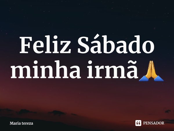 Feliz Sábado minha irmã🙏⁠... Frase de Maria tereza.