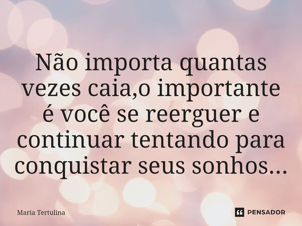 ⁠Não importa quantas vezes caia,o importante é você se reerguer e continuar tentando para conquistar seus sonhos...... Frase de Maria Tertulina.