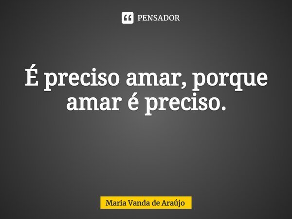 É preciso amar, porque amar é preciso. ⁠... Frase de Maria Vanda de Araujo.