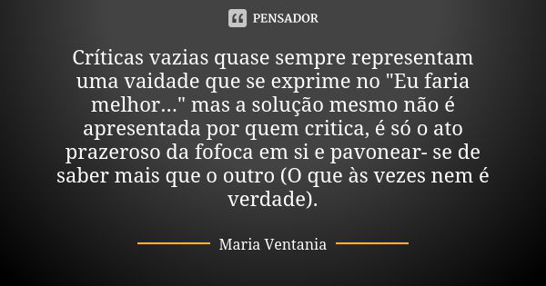 Críticas vazias quase sempre representam uma vaidade que se exprime no "Eu faria melhor..." mas a solução mesmo não é apresentada por quem critica, é ... Frase de Maria Ventania.