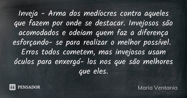 Inveja - Arma dos medíocres contra aqueles que fazem por onde se destacar. Invejosos são acomodados e odeiam quem faz a diferença esforçando- se para realizar o... Frase de Maria Ventania.