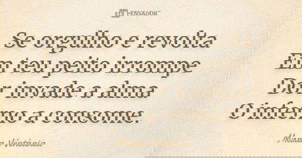 Se orgulho e revolta Em teu peito irrompe Dor invade a alma O inferno a consome.... Frase de Maria Ventania.