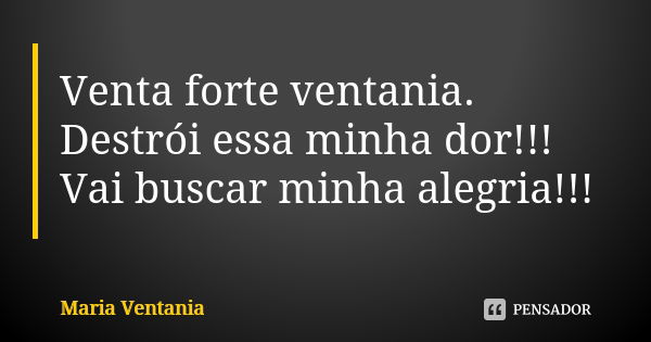 Venta forte ventania. Destrói essa minha dor!!! Vai buscar minha alegria!!!... Frase de Maria Ventania.