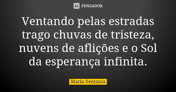 Ventando pelas estradas trago chuvas de tristeza, nuvens de aflições e o Sol da esperança infinita.... Frase de Maria Ventania.