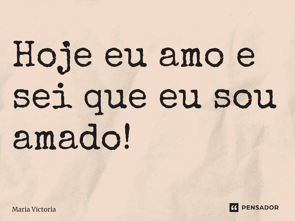 ⁠Hoje eu amo e sei que eu sou amado!... Frase de Maria Victória.