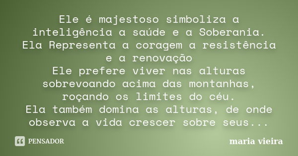 Ele é majestoso simboliza a inteligência a saúde e a Soberania. Ela Representa a coragem a resistência e a renovação Ele prefere viver nas alturas sobrevoando a... Frase de maria vieira.