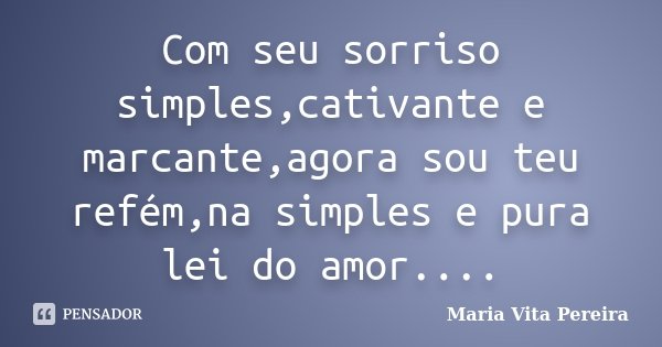Com seu sorriso simples,cativante e marcante,agora sou teu refém,na simples e pura lei do amor....... Frase de Maria Vita Pereira.