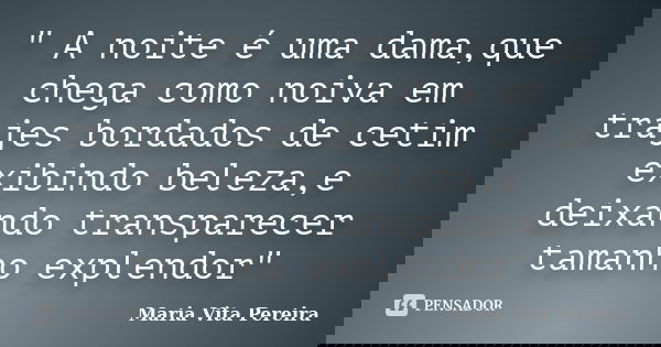 " A noite é uma dama,que chega como noiva em trajes bordados de cetim exibindo beleza,e deixando transparecer tamanho explendor"... Frase de Maria Vita Pereira.