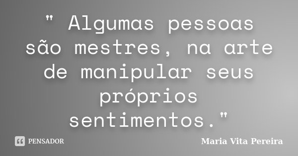 " Algumas pessoas são mestres, na arte de manipular seus próprios sentimentos."... Frase de Maria Vita Pereira.