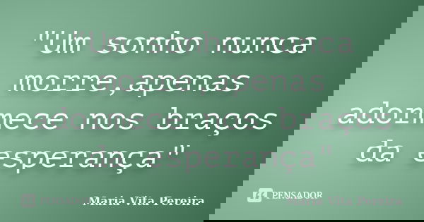 "Um sonho nunca morre,apenas adormece nos braços da esperança"... Frase de Maria Vita Pereira.