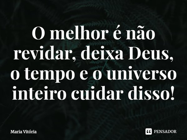 ⁠O melhor é não revidar, deixa Deus, o tempo e o universo inteiro cuidar disso!... Frase de Maria Vitória.