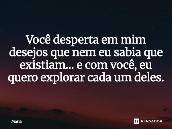 ⁠Você desperta em mim desejos que nem eu sabia que existiam… e com você, eu quero explorar cada um deles.... Frase de _Maria_.