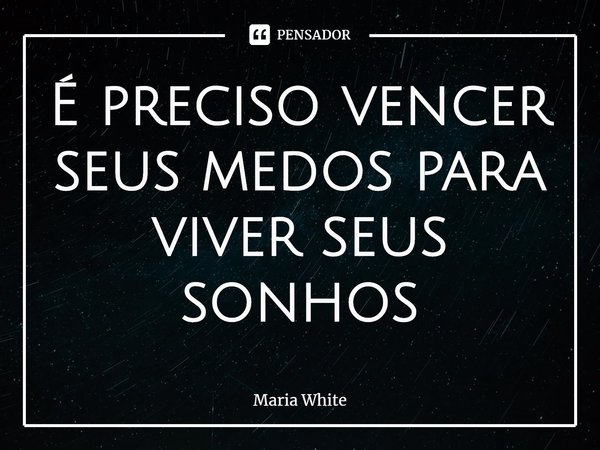 ⁠É preciso vencer seus medos para viver seus sonhos... Frase de Maria White.