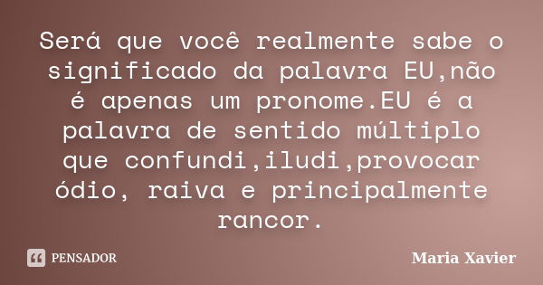 Será que você realmente sabe o significado da palavra EU,não é apenas um pronome.EU é a palavra de sentido múltiplo que confundi,iludi,provocar ódio, raiva e pr... Frase de Maria Xavier.