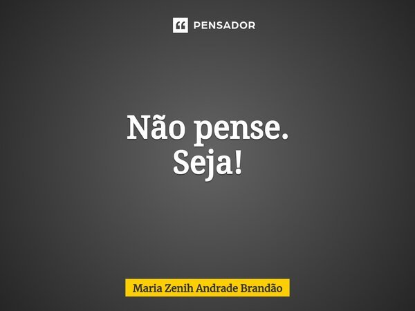 ⁠Não pense. Seja!... Frase de Maria Zenih Andrade Brandão.