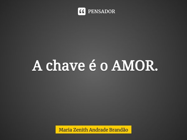 ⁠ A chave é o AMOR.... Frase de Maria Zenith Andrade Brandão.