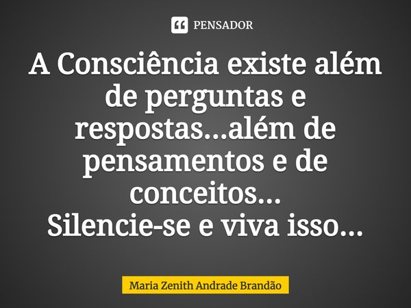 ⁠⁠A Consciência existe além de perguntas e respostas...além de pensamentos e de conceitos... Silencie-se e viva isso...... Frase de Maria Zenith Andrade Brandão.