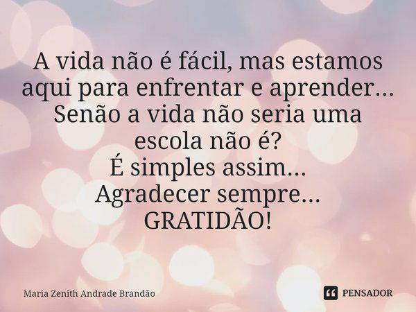 ⁠A vida não é fácil, mas estamos aqui para enfrentar e aprender...
Senão a vida não seria uma escola não é?
É simples assim...
Agradecer sempre...
GRATIDÃO!... Frase de Maria Zenith Andrade Brandão.