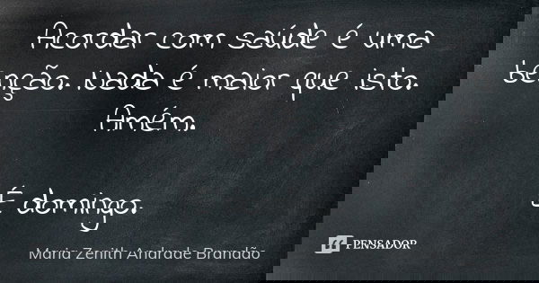 Acordar com saúde é uma benção. Nada é maior que isto. Amém. É domingo.... Frase de Maria Zenith Andrade Brandão.