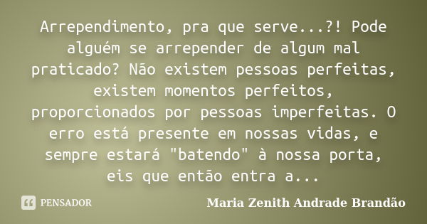 Arrependimento, pra que serve...?! Pode alguém se arrepender de algum mal praticado? Não existem pessoas perfeitas, existem momentos perfeitos, proporcionados p... Frase de Maria Zenith Andrade Brandão.