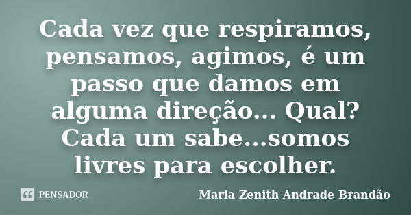 Cada vez que respiramos, pensamos, agimos, é um passo que damos em alguma direção... Qual? Cada um sabe...somos livres para escolher.... Frase de Maria Zenith Andrade Brandão.