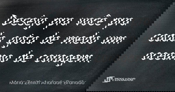 Desejo pra você pra cada gota de medo um oceano de coragem.... Frase de Maria Zenith Andrade Brandão.