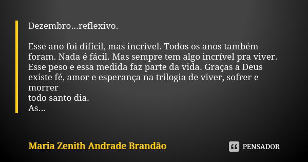 Dezembro...reflexivo. Esse ano foi difícil, mas incrível. Todos os anos também foram. Nada é fácil. Mas sempre tem algo incrível pra viver. Esse peso e essa med... Frase de Maria Zenith Andrade Brandão.