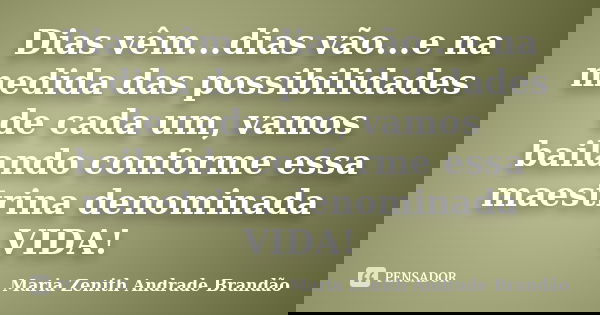 Dias vêm...dias vão...e na medida das possibilidades de cada um, vamos bailando conforme essa maestrina denominada VIDA!... Frase de Maria Zenith Andrade Brandão.