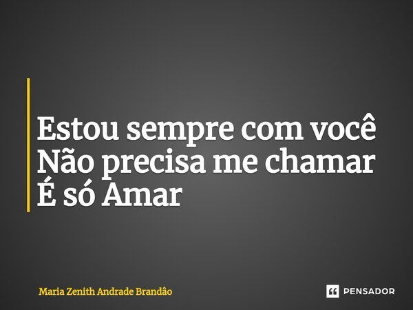 ⁠ Estou sempre com você Não precisa me chamar É só Amar... Frase de Maria Zenith Andrade Brandão.
